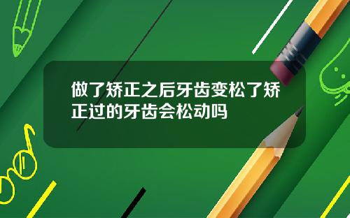 做了矫正之后牙齿变松了矫正过的牙齿会松动吗