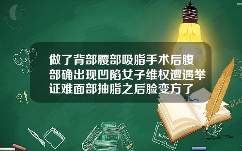 做了背部腰部吸脂手术后腹部确出现凹陷女子维权遭遇举证难面部抽脂之后脸变方了