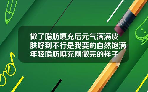 做了脂肪填充后元气满满皮肤好到不行是我要的自然饱满年轻脂肪填充刚做完的样子