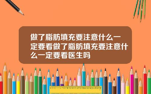 做了脂肪填充要注意什么一定要看做了脂肪填充要注意什么一定要看医生吗
