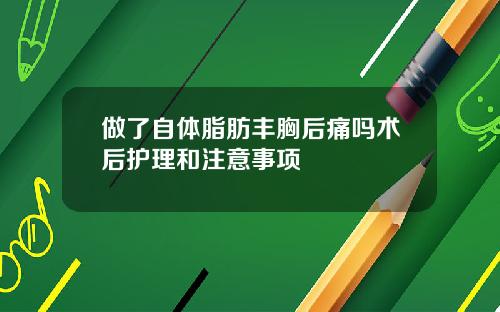 做了自体脂肪丰胸后痛吗术后护理和注意事项