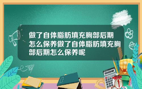 做了自体脂肪填充胸部后期怎么保养做了自体脂肪填充胸部后期怎么保养呢