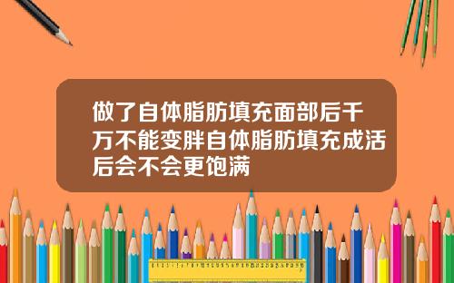 做了自体脂肪填充面部后千万不能变胖自体脂肪填充成活后会不会更饱满