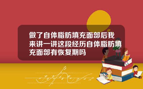 做了自体脂肪填充面部后我来讲一讲这段经历自体脂肪填充面部有恢复期吗