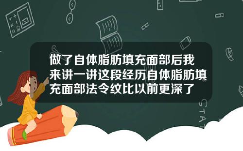 做了自体脂肪填充面部后我来讲一讲这段经历自体脂肪填充面部法令纹比以前更深了