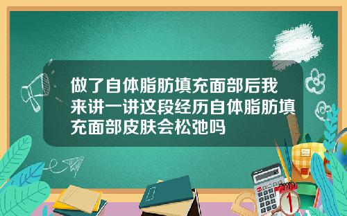 做了自体脂肪填充面部后我来讲一讲这段经历自体脂肪填充面部皮肤会松弛吗