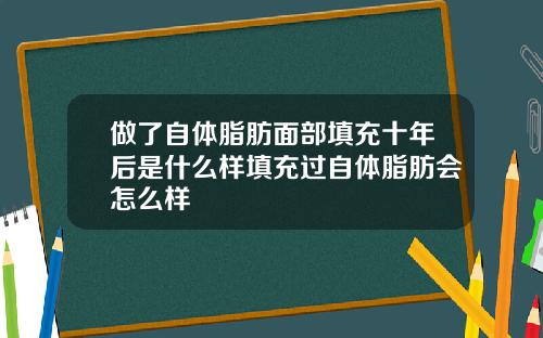 做了自体脂肪面部填充十年后是什么样填充过自体脂肪会怎么样