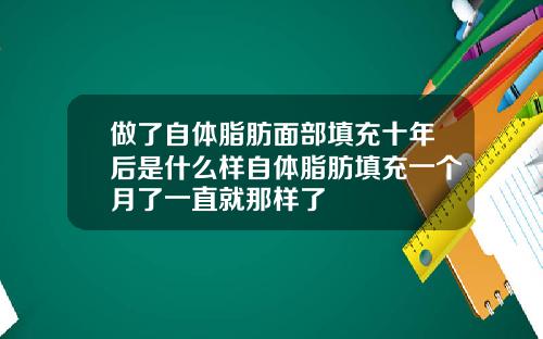 做了自体脂肪面部填充十年后是什么样自体脂肪填充一个月了一直就那样了