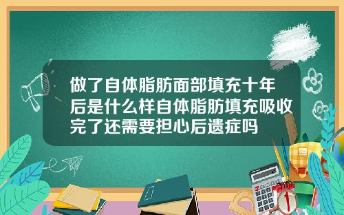 做了自体脂肪面部填充十年后是什么样自体脂肪填充吸收完了还需要担心后遗症吗