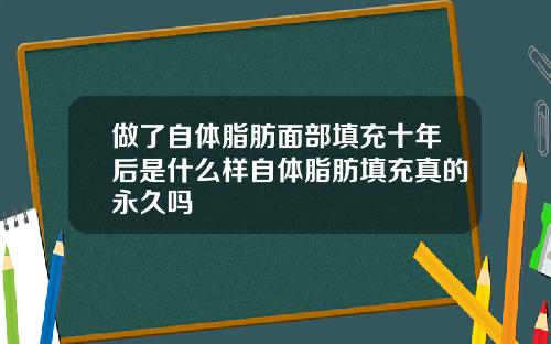 做了自体脂肪面部填充十年后是什么样自体脂肪填充真的永久吗