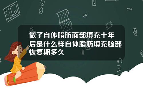 做了自体脂肪面部填充十年后是什么样自体脂肪填充脸部恢复期多久