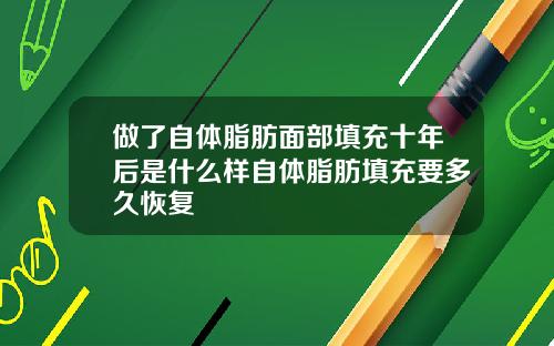 做了自体脂肪面部填充十年后是什么样自体脂肪填充要多久恢复
