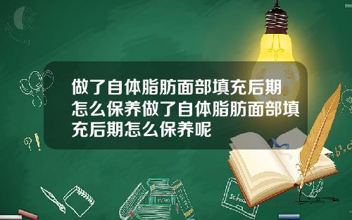 做了自体脂肪面部填充后期怎么保养做了自体脂肪面部填充后期怎么保养呢