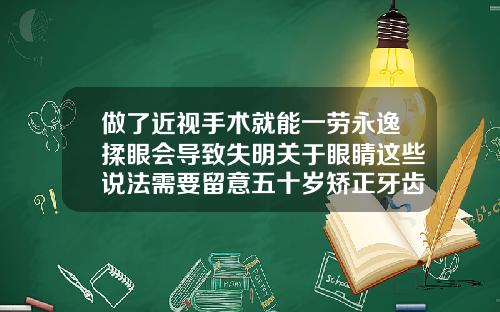 做了近视手术就能一劳永逸揉眼会导致失明关于眼睛这些说法需要留意五十岁矫正牙齿利与弊