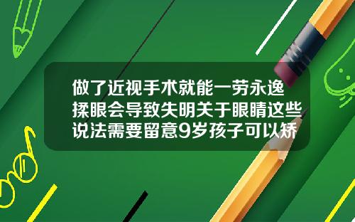 做了近视手术就能一劳永逸揉眼会导致失明关于眼睛这些说法需要留意9岁孩子可以矫正牙齿吗