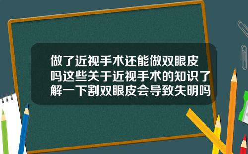 做了近视手术还能做双眼皮吗这些关于近视手术的知识了解一下割双眼皮会导致失明吗视频