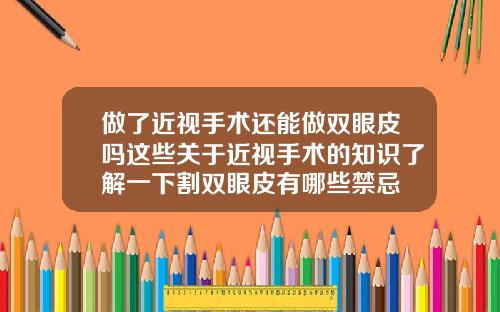 做了近视手术还能做双眼皮吗这些关于近视手术的知识了解一下割双眼皮有哪些禁忌