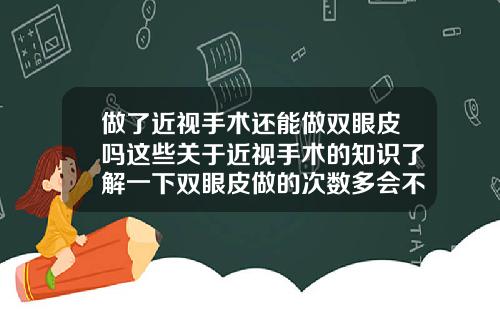 做了近视手术还能做双眼皮吗这些关于近视手术的知识了解一下双眼皮做的次数多会不会越来越差