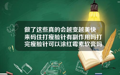 做了这些真的会越变越美快来码住打瘦脸针有副作用吗打完瘦脸针可以涂红霉素软膏吗