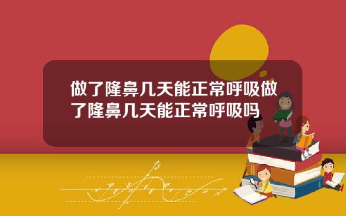 做了隆鼻几天能正常呼吸做了隆鼻几天能正常呼吸吗
