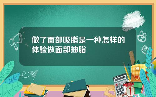 做了面部吸脂是一种怎样的体验做面部抽脂