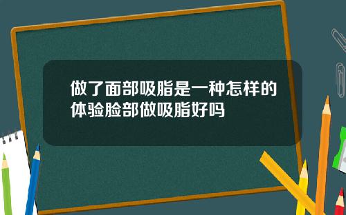 做了面部吸脂是一种怎样的体验脸部做吸脂好吗