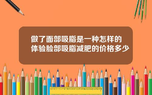 做了面部吸脂是一种怎样的体验脸部吸脂减肥的价格多少