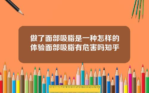 做了面部吸脂是一种怎样的体验面部吸脂有危害吗知乎