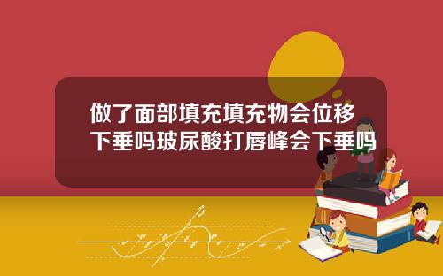 做了面部填充填充物会位移下垂吗玻尿酸打唇峰会下垂吗