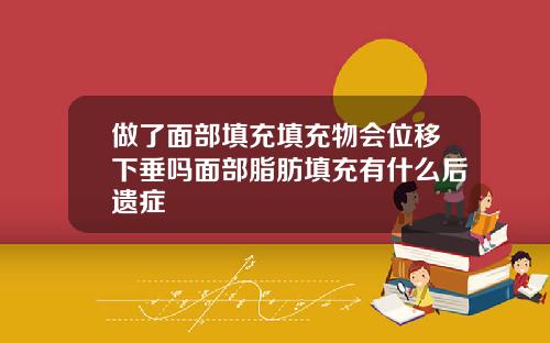 做了面部填充填充物会位移下垂吗面部脂肪填充有什么后遗症