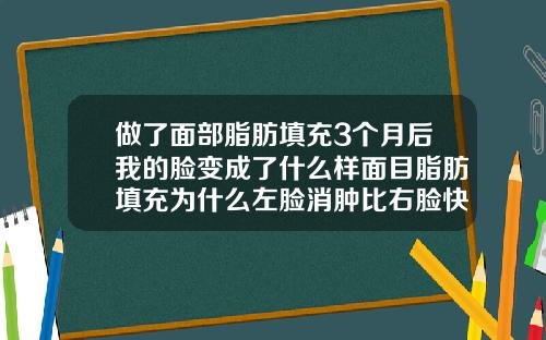 做了面部脂肪填充3个月后我的脸变成了什么样面目脂肪填充为什么左脸消肿比右脸快