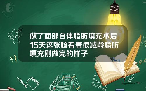 做了面部自体脂肪填充术后15天这张脸看着很减龄脂肪填充刚做完的样子