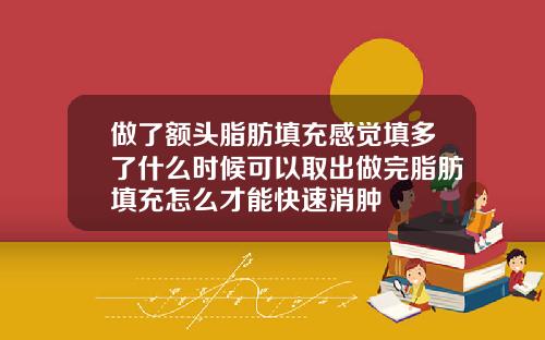 做了额头脂肪填充感觉填多了什么时候可以取出做完脂肪填充怎么才能快速消肿