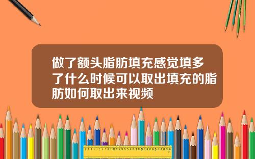 做了额头脂肪填充感觉填多了什么时候可以取出填充的脂肪如何取出来视频