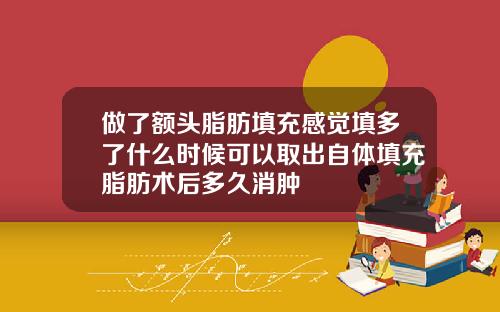 做了额头脂肪填充感觉填多了什么时候可以取出自体填充脂肪术后多久消肿