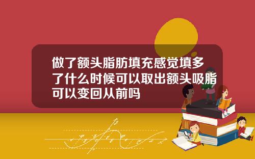 做了额头脂肪填充感觉填多了什么时候可以取出额头吸脂可以变回从前吗