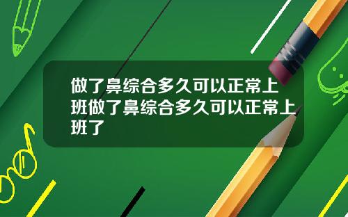 做了鼻综合多久可以正常上班做了鼻综合多久可以正常上班了