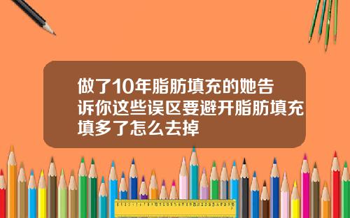 做了10年脂肪填充的她告诉你这些误区要避开脂肪填充填多了怎么去掉