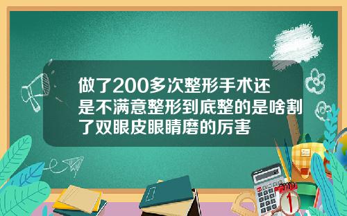 做了200多次整形手术还是不满意整形到底整的是啥割了双眼皮眼睛磨的厉害