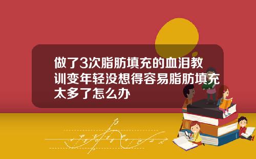 做了3次脂肪填充的血泪教训变年轻没想得容易脂肪填充太多了怎么办
