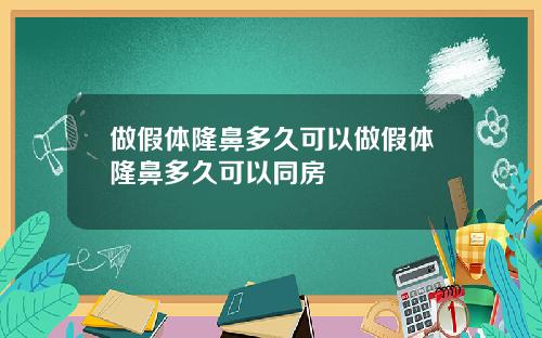 做假体隆鼻多久可以做假体隆鼻多久可以同房