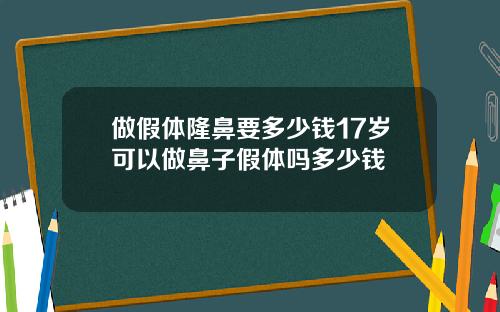 做假体隆鼻要多少钱17岁可以做鼻子假体吗多少钱
