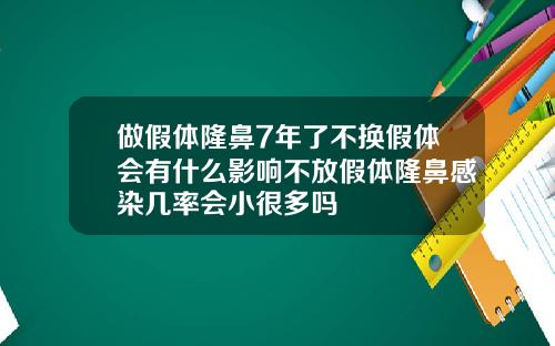 做假体隆鼻7年了不换假体会有什么影响不放假体隆鼻感染几率会小很多吗