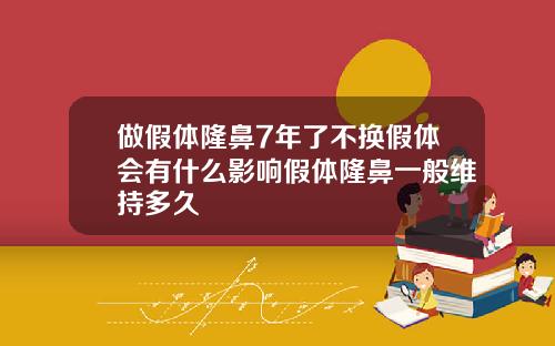 做假体隆鼻7年了不换假体会有什么影响假体隆鼻一般维持多久