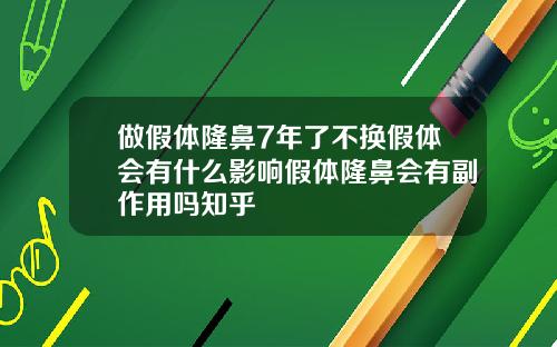 做假体隆鼻7年了不换假体会有什么影响假体隆鼻会有副作用吗知乎