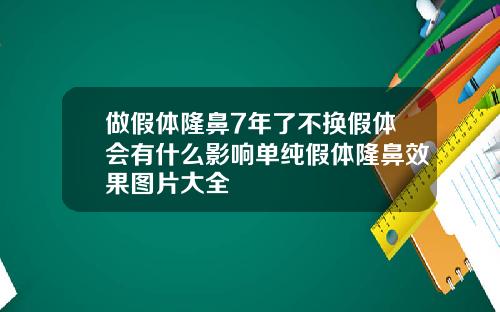 做假体隆鼻7年了不换假体会有什么影响单纯假体隆鼻效果图片大全