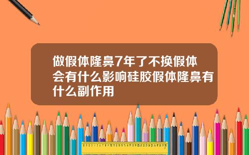 做假体隆鼻7年了不换假体会有什么影响硅胶假体隆鼻有什么副作用