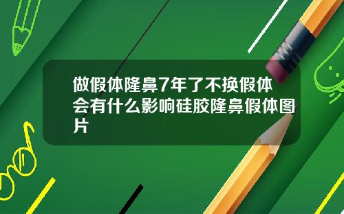 做假体隆鼻7年了不换假体会有什么影响硅胶隆鼻假体图片