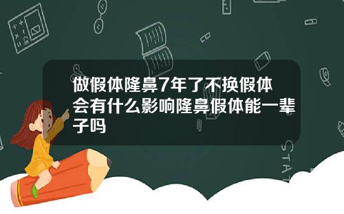 做假体隆鼻7年了不换假体会有什么影响隆鼻假体能一辈子吗