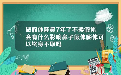 做假体隆鼻7年了不换假体会有什么影响鼻子假体膨体可以终身不取吗